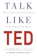 Carmine Gallo Talk Like TED: The 9 Public Speaking Secrets of the World's Top Minds 1