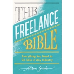 The Freelance Bible: Everything You Need to Go Solo in Any Industry
