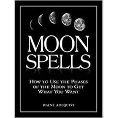Moon Spells: How to Use the Phases of the Moon to Get What You Want