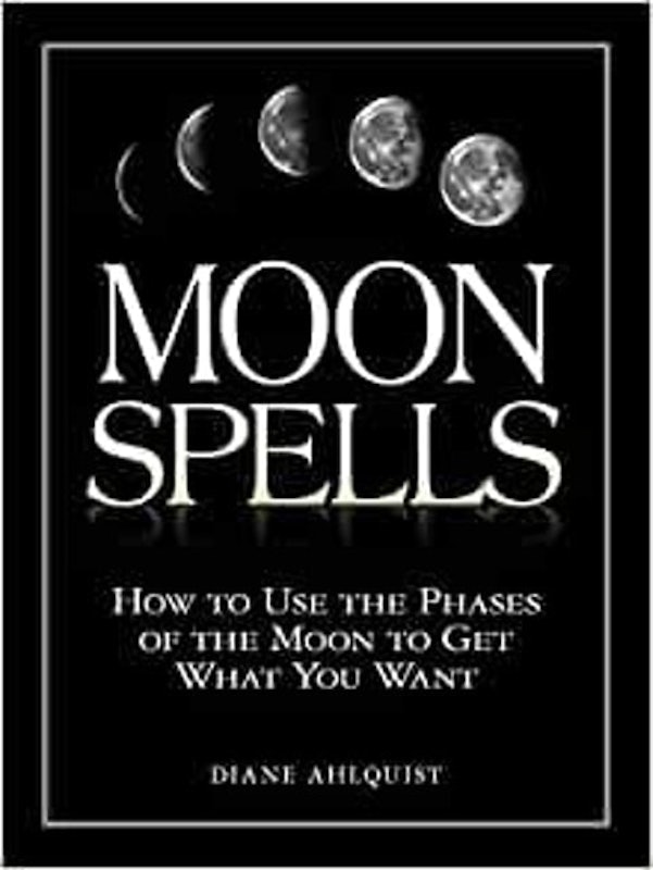 Moon Spells: How to Use the Phases of the Moon to Get What You Want 1