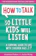 Joanna Faber How to Talk So Little Kids Will Listen: A Survival Guide to Life With Children Ages 2-7 1