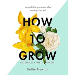 How to Grow: A Guide for Gardeners Who Can't Yet Garden