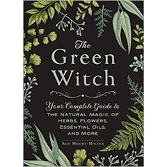 The Green Witch: Your Complete Guide to the Natural Magic of Herbs, Flowers, Essential Oils, and More